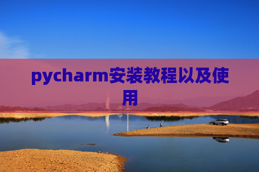 pycharm安装教程以及使用 pycharm安装教程以及使用
